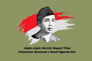Jejak-Jejak Heroik Napak Tilas Pahlawan Nasional I Gusti Ngurah Rai